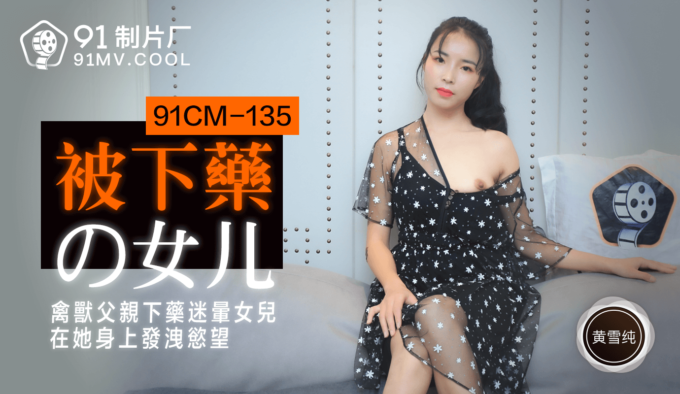 91CM-135 黄雪纯.被下药的女儿.禽兽父亲下药迷晕女儿在他身上发泄欲望}