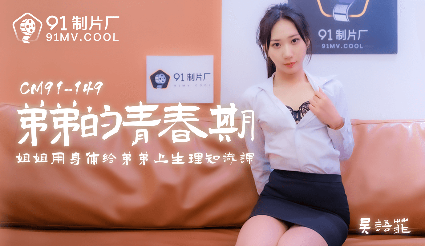 91CM-150 吴语菲.弟弟的青春期.姐姐用身体给弟弟上生理知识课}