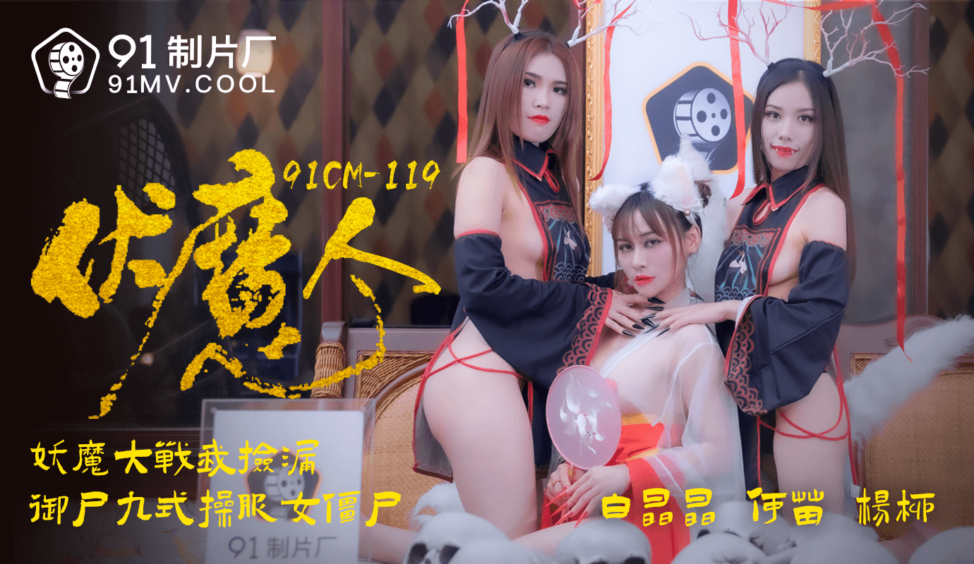 91CM-119 杨柳.何苗.白晶晶.伏魔人.妖魔大战我捡漏.御尸九式操服女僵尸}