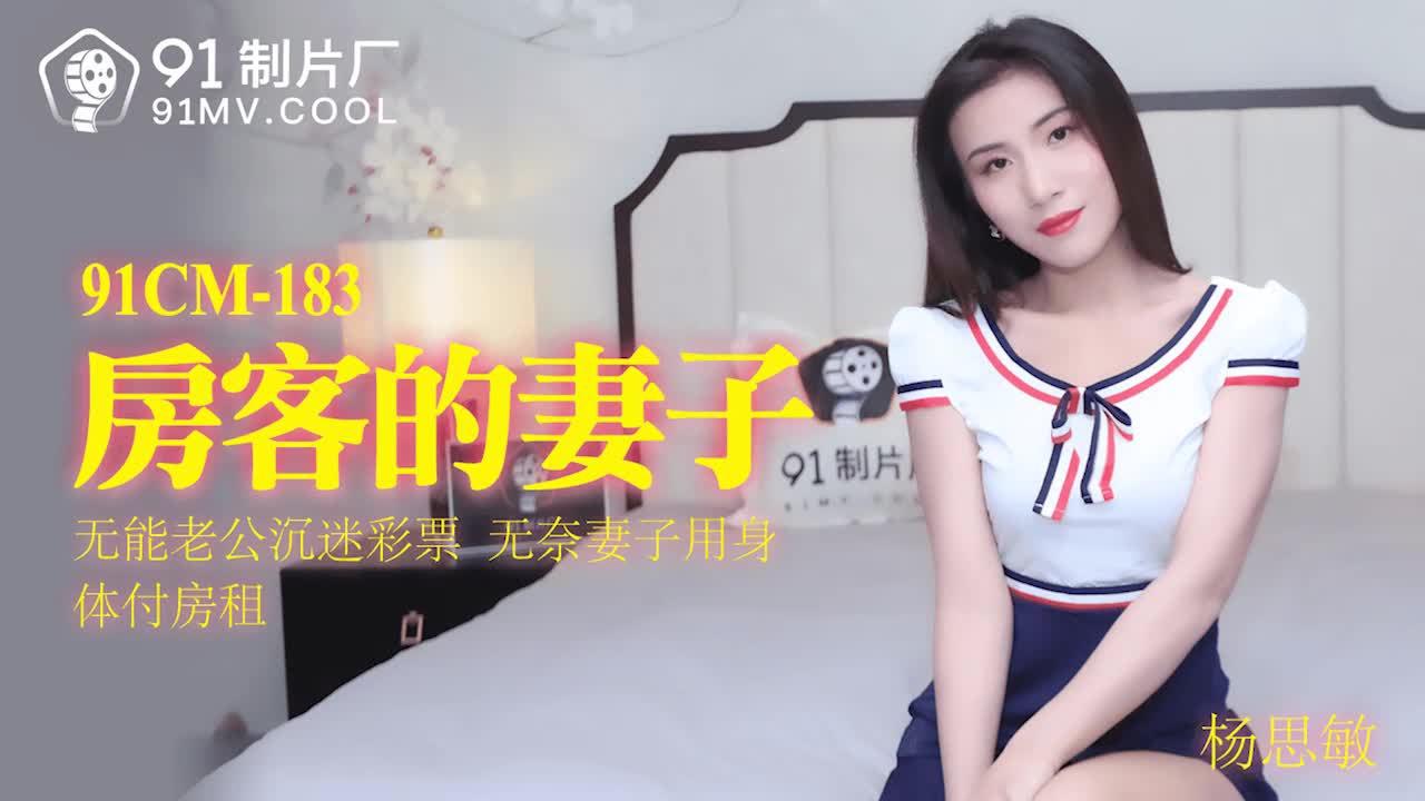 91CM-183 杨思敏.房客的妻子.无能老公沉迷彩票.无奈妻子用身体付房租}