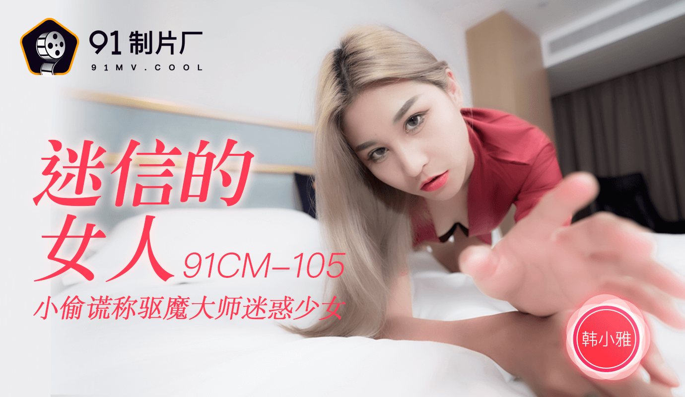91CM-105 韩小雅.迷信的女人.小偷谎称驱魔大师迷惑少女}