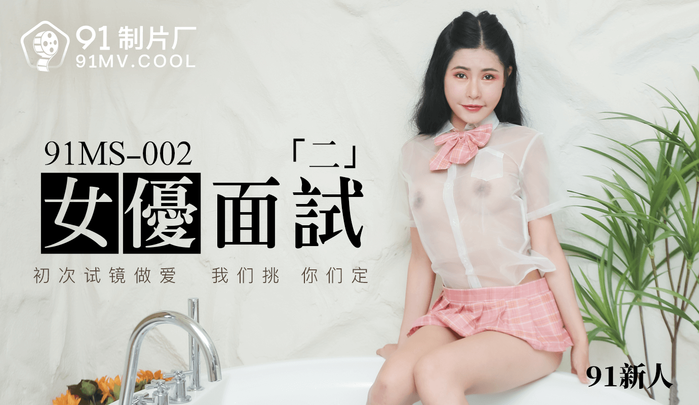 91MS-002 91新人.女优面试二.初次试镜做爱}