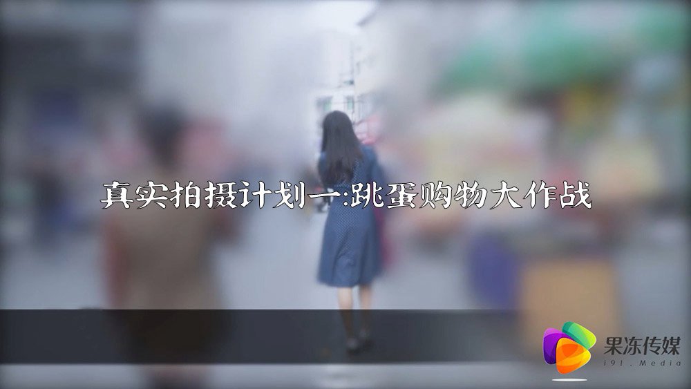 果冻传媒原版 真实拍摄计划一 真空跳蛋购物大作战}