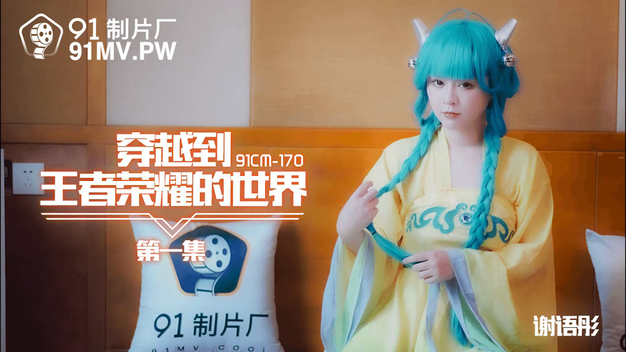 91CM-170 谢语彤.穿越到王者荣耀的世界}