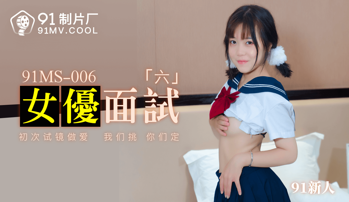 91MS-006 91新人.女优面试六.初次试镜做爱}